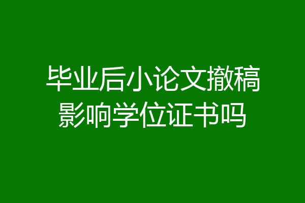 毕业后小论文撤稿影响学位证书吗