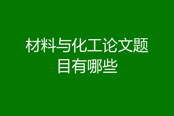 材料与化工论文题目有哪些