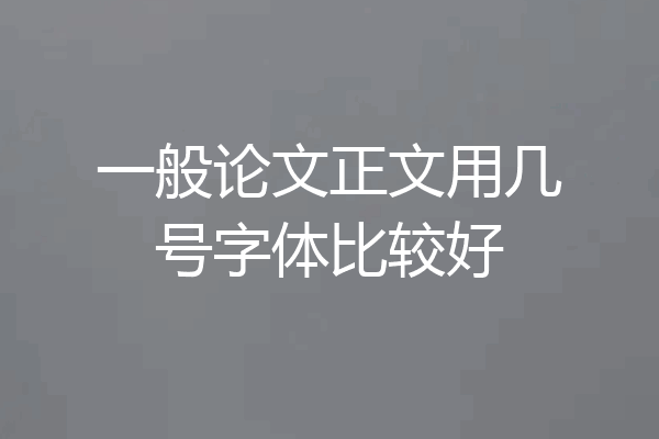 一般论文正文用几号字体比较好
