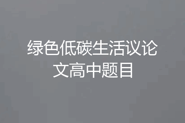 绿色低碳生活议论文高中题目