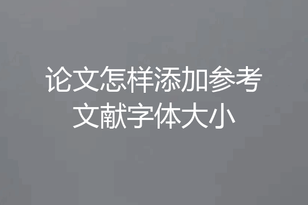 论文怎样添加参考文献字体大小