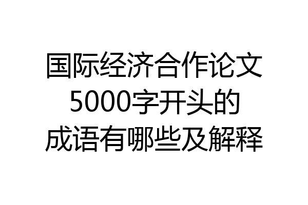国际经济合作论文5000字开头的成语有哪些及解释