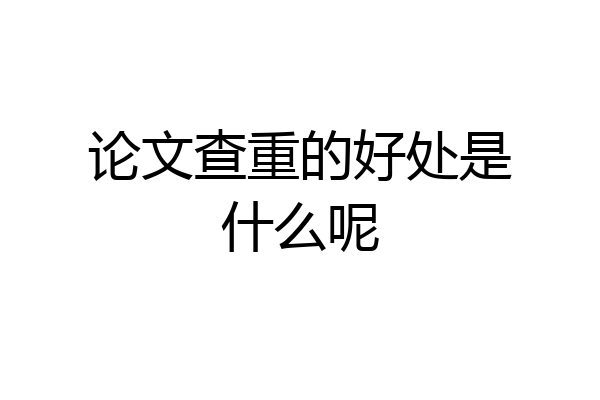 论文查重的好处是什么呢