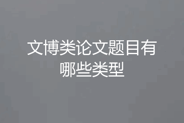 文博类论文题目有哪些类型