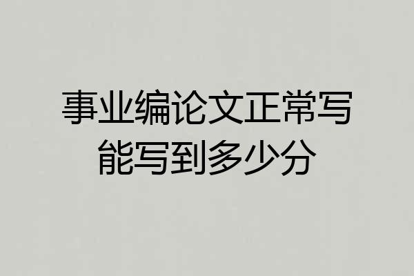 事业编论文正常写能写到多少分