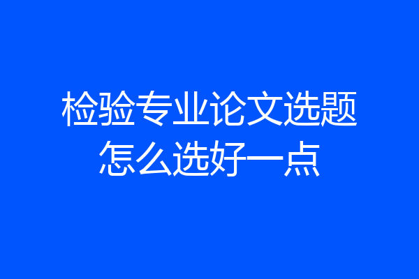 检验专业论文选题怎么选好一点