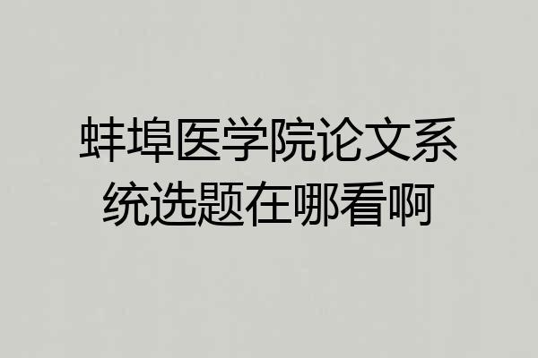 蚌埠医学院论文系统选题在哪看啊