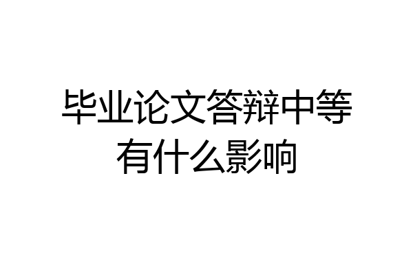 毕业论文答辩中等有什么影响