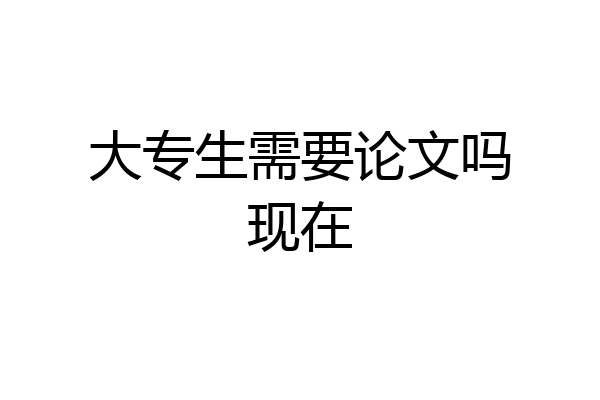 大专生需要论文吗现在