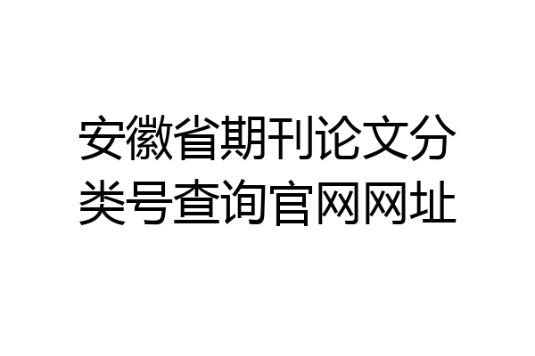 安徽省期刊论文分类号查询官网网址