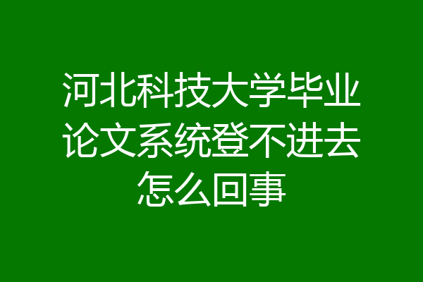 河北科技大学毕业论文系统登不进去怎么回事