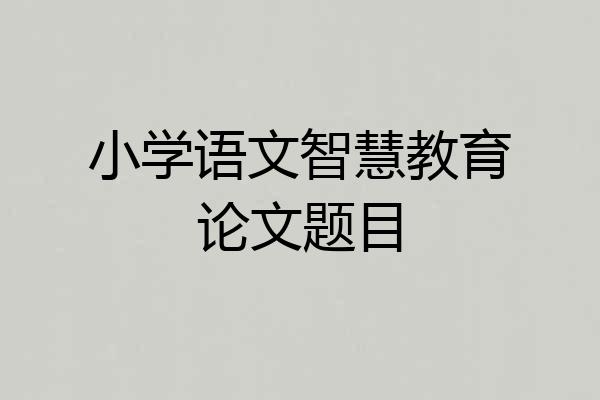 小学语文智慧教育论文题目