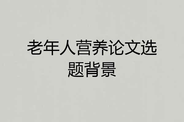 老年人营养论文选题背景