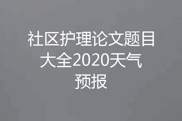 社区护理论文题目大全2020天气预报