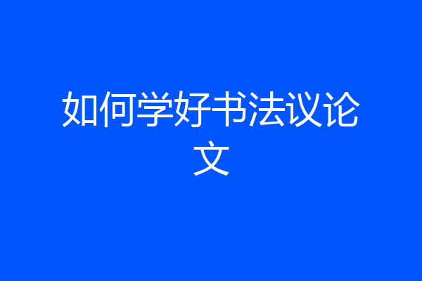 如何学好书法议论文