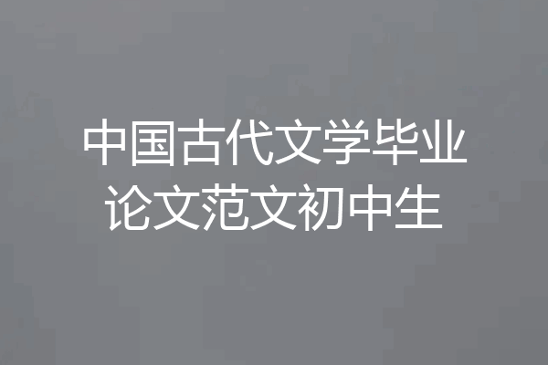 中国古代文学毕业论文范文初中生
