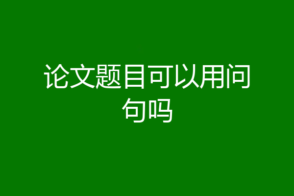 论文题目可以用问句吗