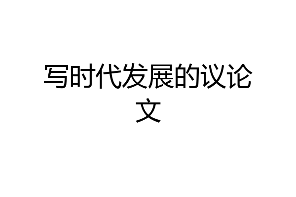 写时代发展的议论文