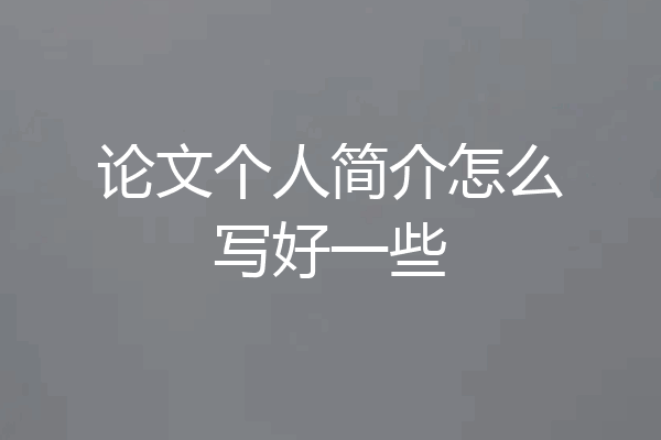 论文个人简介怎么写好一些