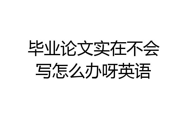 毕业论文实在不会写怎么办呀英语