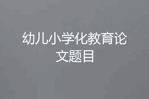幼儿小学化教育论文题目