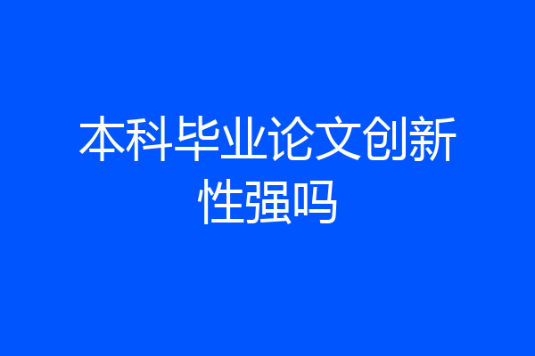 本科毕业论文创新性强吗