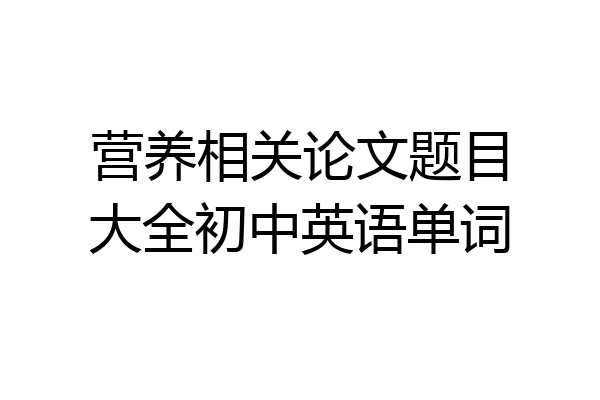 营养相关论文题目大全初中英语单词