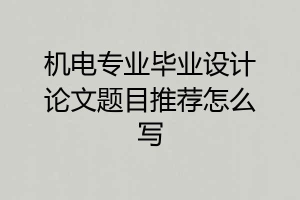 机电专业毕业设计论文题目推荐怎么写