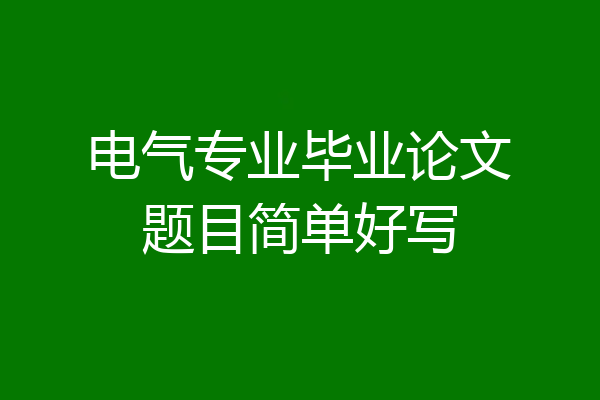电气专业毕业论文题目简单好写
