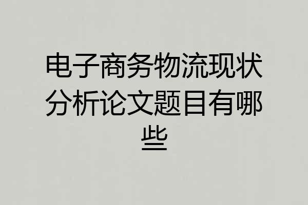 电子商务物流现状分析论文题目有哪些