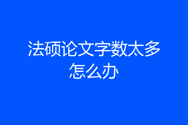 法硕论文字数太多怎么办