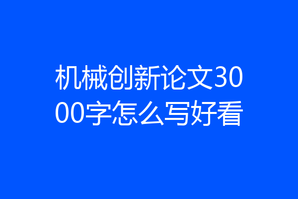 机械创新论文3000字怎么写好看