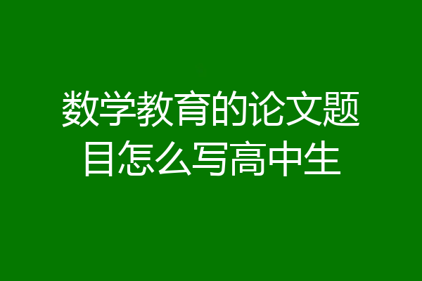 数学教育的论文题目怎么写高中生
