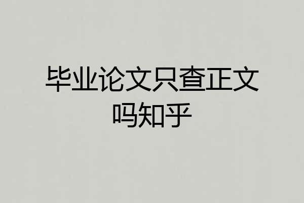 毕业论文只查正文吗知乎