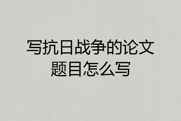写抗日战争的论文题目怎么写