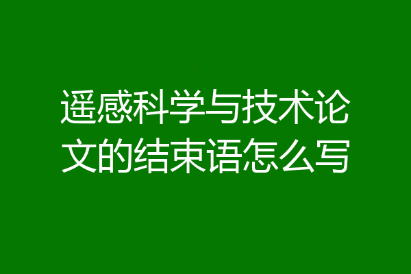 遥感科学与技术论文的结束语怎么写