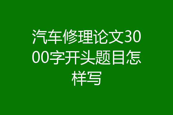 汽车修理论文3000字开头题目怎样写