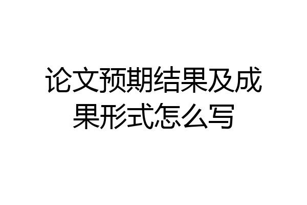 论文预期结果及成果形式怎么写