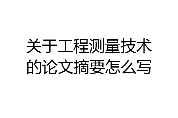 关于工程测量技术的论文摘要怎么写