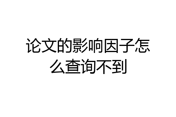 论文的影响因子怎么查询不到