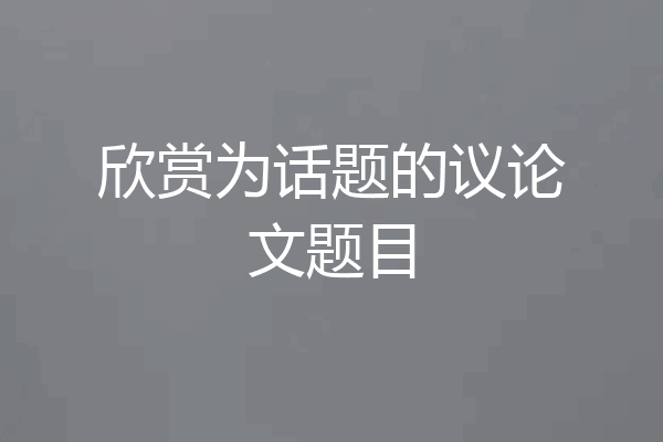 欣赏为话题的议论文题目