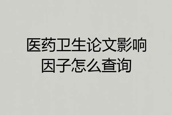 医药卫生论文影响因子怎么查询