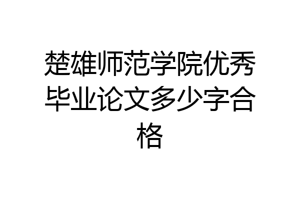 楚雄师范学院优秀毕业论文多少字合格