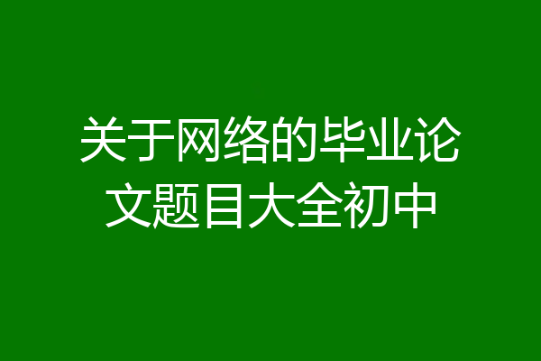 关于网络的毕业论文题目大全初中