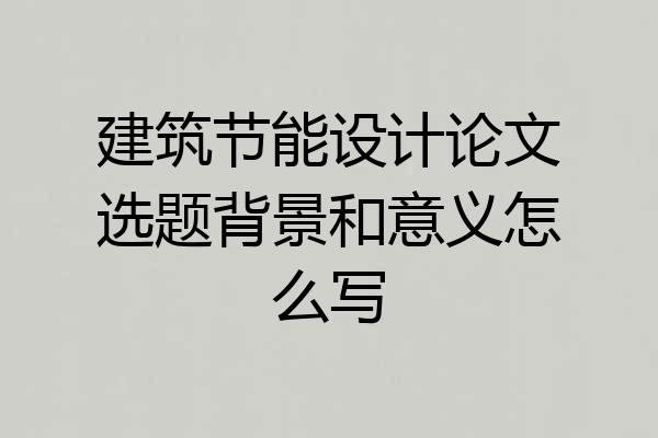 建筑节能设计论文选题背景和意义怎么写