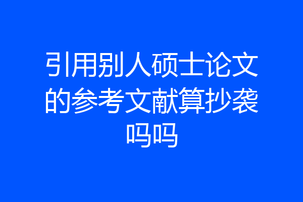 引用别人硕士论文的参考文献算抄袭吗吗