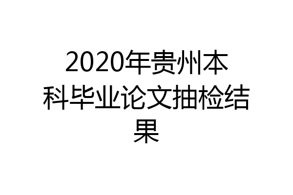 2020年贵州本科毕业论文抽检结果