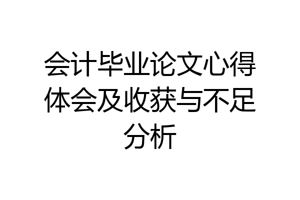 会计毕业论文心得体会及收获与不足分析