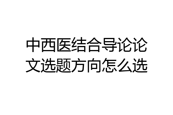 中西医结合导论论文选题方向怎么选