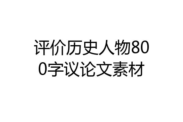 评价历史人物800字议论文素材